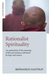 Rationalist Spirituality - An exploration of the meaning of life and existence informed by logic and science - Bernardo Kastrup (2011)