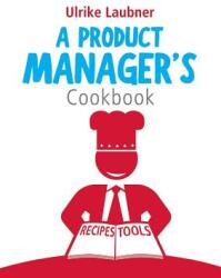 A Product Manager's Cookbook: 30 recipes for relishing your daily life as a product manager (ISBN: 9783744802093)