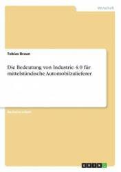 Die Bedeutung von Industrie 4.0 für mittelständische Automobilzulieferer - Tobias Braun (ISBN: 9783668390324)