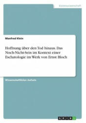 Hoffnung über den Tod hinaus. Das Noch-Nicht-Sein im Kontext einer Eschatologie im Werk von Ernst Bloch - Manfred Klein (ISBN: 9783668268081)