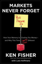 Markets Never Forget (But People Do): How Your Mem ory Is Costing You Money and Why This Time Isn't D ifferent - Kenneth L. Fisher, Lara Hoffmans (2011)