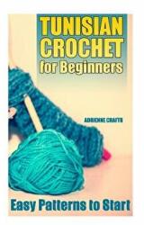 Tunisian Crochet for Beginners: Easy Patterns to Start: (Crochet Patterns, Crochet Stitches) - Adrienne Crafts (ISBN: 9781985049918)