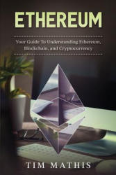Ethereum: Your Guide To Understanding Ethereum, Blockchain, and Cryptocurrency - Tim Mathis (ISBN: 9781984152183)