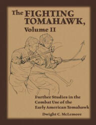 The Fighting Tomahawk, Volume II: Further Studies in the Combat Use of the Early American Tomahawk - Dwight C McLemore (ISBN: 9781983439728)