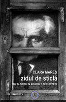 Zidul de sticla. Ion D. Sirbu in arhivele Securitatii - Clara Mares (2011)