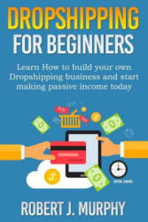 Dropshipping: Learn How To Build Your Own Dropshipping Business And Start Making Passive Income Today - Robert J Murphy (ISBN: 9781981746576)