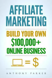 Affiliate Marketing: How To Make Money Online And Build Your Own $100, 000+ Affiliate Marketing Online Business, Passive Income, Clickbank, - Anthony Parker (ISBN: 9781981511419)