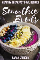 Smoothie Bowls: 50 Healthy Smoothie Bowl Recipes - Sarah Spencer (ISBN: 9781981187836)