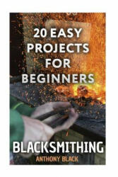 Blacksmithing: 20 Easy Projects for Beginners: (Blacksmith, How To Blacksmith) - Anthony Black (ISBN: 9781981178735)