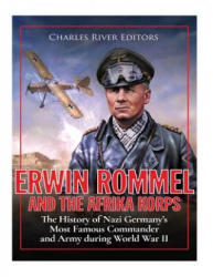 Erwin Rommel and the Afrika Korps: The History of Nazi Germany's Most Famous Commander and Army during World War II - Charles River Editors (ISBN: 9781979927826)