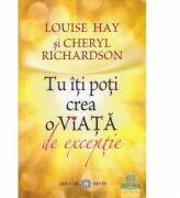 Tu iti poti crea o viata de exceptie - Louise L. Hay, Cheryl Richardson (2011)