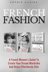 French Fashion: A French Woman's Guide To Create Your Dream Wardrobe And Dress Effortlessly Chic - Sophie Claire (ISBN: 9781979434539)