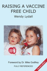 Raising a Vaccine Free Child second edition - Wendy Lydall (ISBN: 9781979321327)