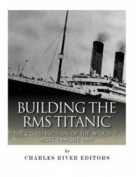 Building the RMS Titanic: The Construction of the World's Most Famous Ship - Charles River Editors (ISBN: 9781978291751)