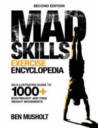 Mad Skills Exercise Encyclopedia (2nd Edition): An Illustrated Guide to 1000+ Bodyweight and Free Weight Movements - Ben Musholt (ISBN: 9781977641557)