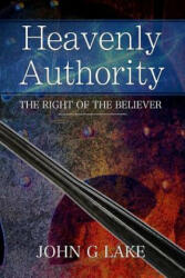 Heavenly Authority: The Right of the Believer - John G Lake (ISBN: 9781976428081)