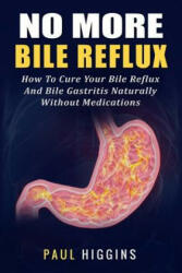 No More Bile Reflux: How to Cure Your Bile Reflux and Bile Gastritis Naturally Without Medications - Paul Higgins (ISBN: 9781976331206)