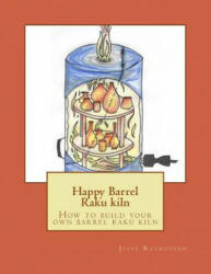 Happy Barrel Raku kiln: How to build your own barrel raku kiln - Jesse Rasmussen (ISBN: 9781976278327)