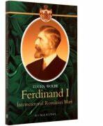 Ferdinand I, intemeietorul Romaniei Mari. O biografie (2012)