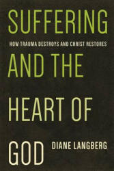 Suffering and the Heart of God: How Trauma Destroys and Christ Restores - Diane Langberg (ISBN: 9781942572022)
