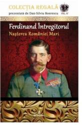 Ferdinand Intregitorul - Nasterea Romaniei Mari - Dan-Silviu Boerescu (ISBN: 9786069920541)