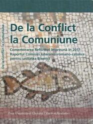 De la conflict la comuniune. Comemorarea reformei impreuna in 2017. Raportul Comisiei luterano - romano-catolice pentru unitatea Bisericii (ISBN: 9786068680613)