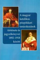 A MAGYAR KATOLIKUS PÜSPÖKKARI TANÁCSKOZÁSOK TÖRTÉNETE ÉS JEGYZőKÖNYVEI 1892-1918 (ISBN: 9789632776712)