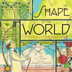 The Shape of the World: A Portrait of Frank Lloyd Wright - K. L. Going, Lauren Stringer (ISBN: 9781442478213)