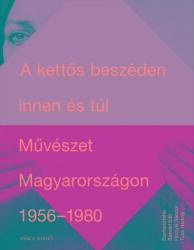 A kettős beszéden innen és túl. művészet magyarországon 1956-1980 (2018)