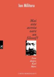 Mai este acesta oare un filosof? Eseu despre Karl Marx - Ion Militaru (ISBN: 9789732332849)