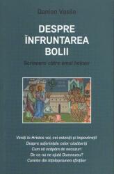 Despre infruntarea bolii. Scrisoare catre omul bolnav - Danion Vasile (ISBN: 9786068451923)