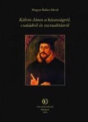 KÁLVIN JÁNOS A HÁZASSÁGRÓL, CSALÁDRÓL ÉS SZEXUALITÁSRÓL (ISBN: 9789639671676)