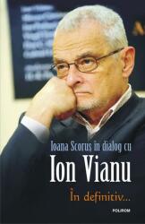 In definitiv. . . Ioana Scorus in dialog cu Ion Vianu - Ion Vianu, Ioana Scorus (ISBN: 9789734674756)
