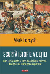 Scurta istorie a betiei. Cum, de ce, unde si cand s-au imbatat oamenii, din Epoca de Piatra pana in prezent - Mark Forsyth (ISBN: 9789734674220)