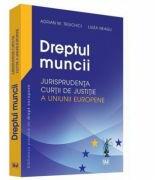 Dreptul muncii. Jurisprudenta Curtii de Justitie a Uniunii Europene - Adrian M. Truichici (ISBN: 9786063902284)