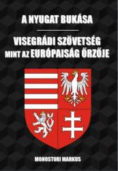 A nyugat bukása - visegrádi szövetség, mint az európaiság őrzője (ISBN: 9786150026572)