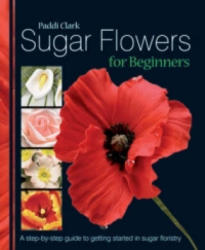 Sugar Flowers for Beginners - Paddi Clark (2008)