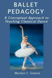 Ballet Pedagogy: A Conceptual Approach to Teaching Classical Dance - Marilyn Z Gaston (ISBN: 9781973888604)