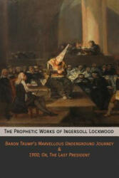 The Prophetic Works of Ingersoll Lockwood: Baron Trump's Marvellous Underground Journey & 1900; Or The Last President (ISBN: 9781946774125)