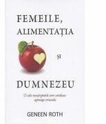 Femeile, alimentatia si Dumnezeu. O cale neasteptata care conduce aproape oriunde - Geneen Roth (2012)