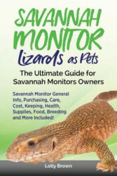 Savannah Monitor Lizards as Pets: Savannah Monitor General Info, Purchasing, Care, Cost, Keeping, Health, Supplies, Food, Breeding and More Included! - Lolly Brown (ISBN: 9781946286567)