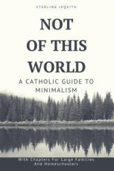 Not Of This World: A Catholic Guide to Minimalism - Sterling Jaquith (ISBN: 9781946076045)