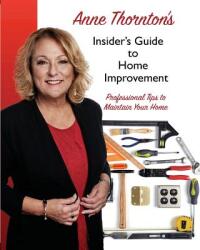 Anne Thornton's Insider's Guide to Home Improvement: Professional Tips to Maintain Your Home (ISBN: 9781945853074)