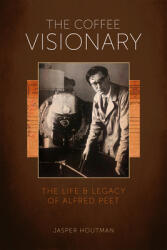 The Coffee Visionary: The Life and Legacy of Alfred Peet (ISBN: 9781944903381)