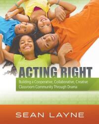 Acting Right: Building a Cooperative Collaborative Creative Classroom Community Through Drama (ISBN: 9781944265977)