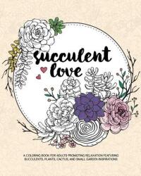 Succulent Love Adult Coloring Books: A Coloring Book for Adults Promoting Relaxation Featuring Succulents Plants Cactus and Small Garden Inspiratio (ISBN: 9781944093112)