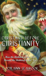 Christmas Before Christianity: How the Birthday of the Sun Became the Birthday of the Son (ISBN: 9781943737611)