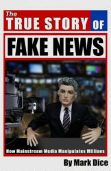 The True Story of Fake News : How Mainstream Media Manipulates Millions - Mark Dice (ISBN: 9781943591022)