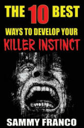 The 10 Best Ways to Develop Your Killer Instinct: Powerful Exercises That Will Unleash Your Inner Beast - Sammy Franco (ISBN: 9781941845479)