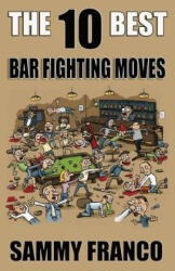 The 10 Best Bar Fighting Moves: Down and Dirty Fighting Techniques to Save Your Ass When Things Get Ugly - Sammy Franco (ISBN: 9781941845431)
